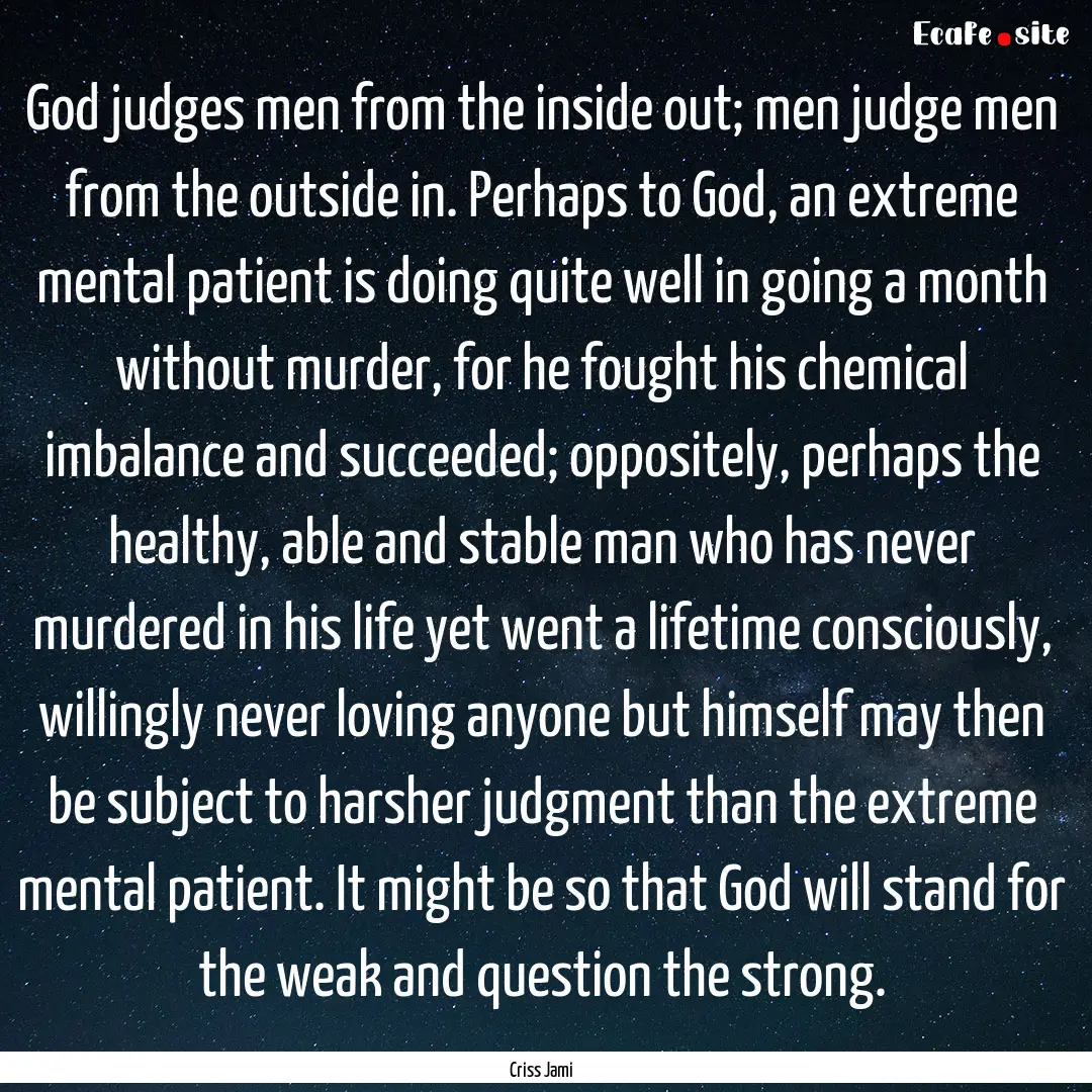 God judges men from the inside out; men judge.... : Quote by Criss Jami