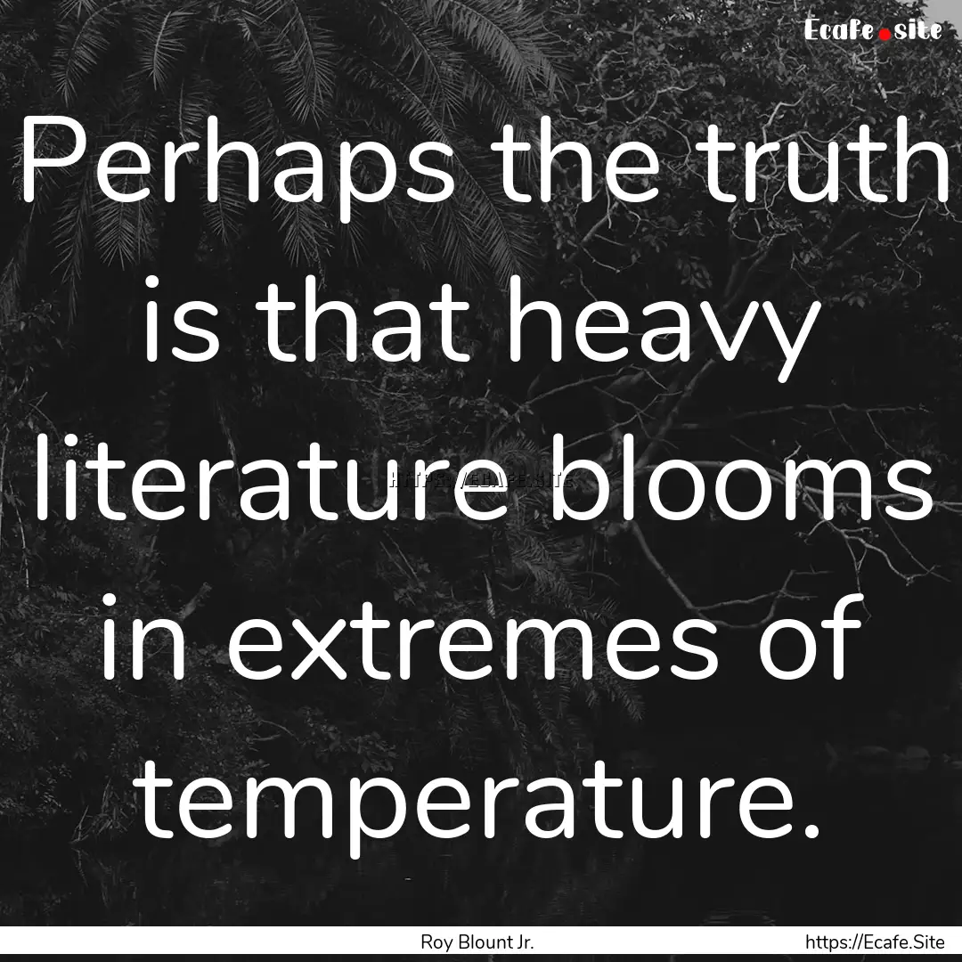 Perhaps the truth is that heavy literature.... : Quote by Roy Blount Jr.