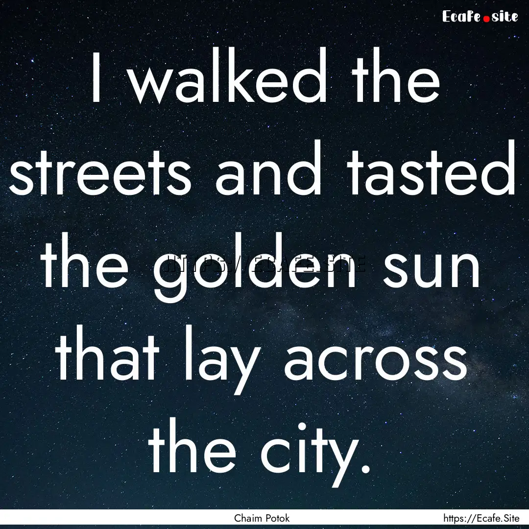 I walked the streets and tasted the golden.... : Quote by Chaim Potok