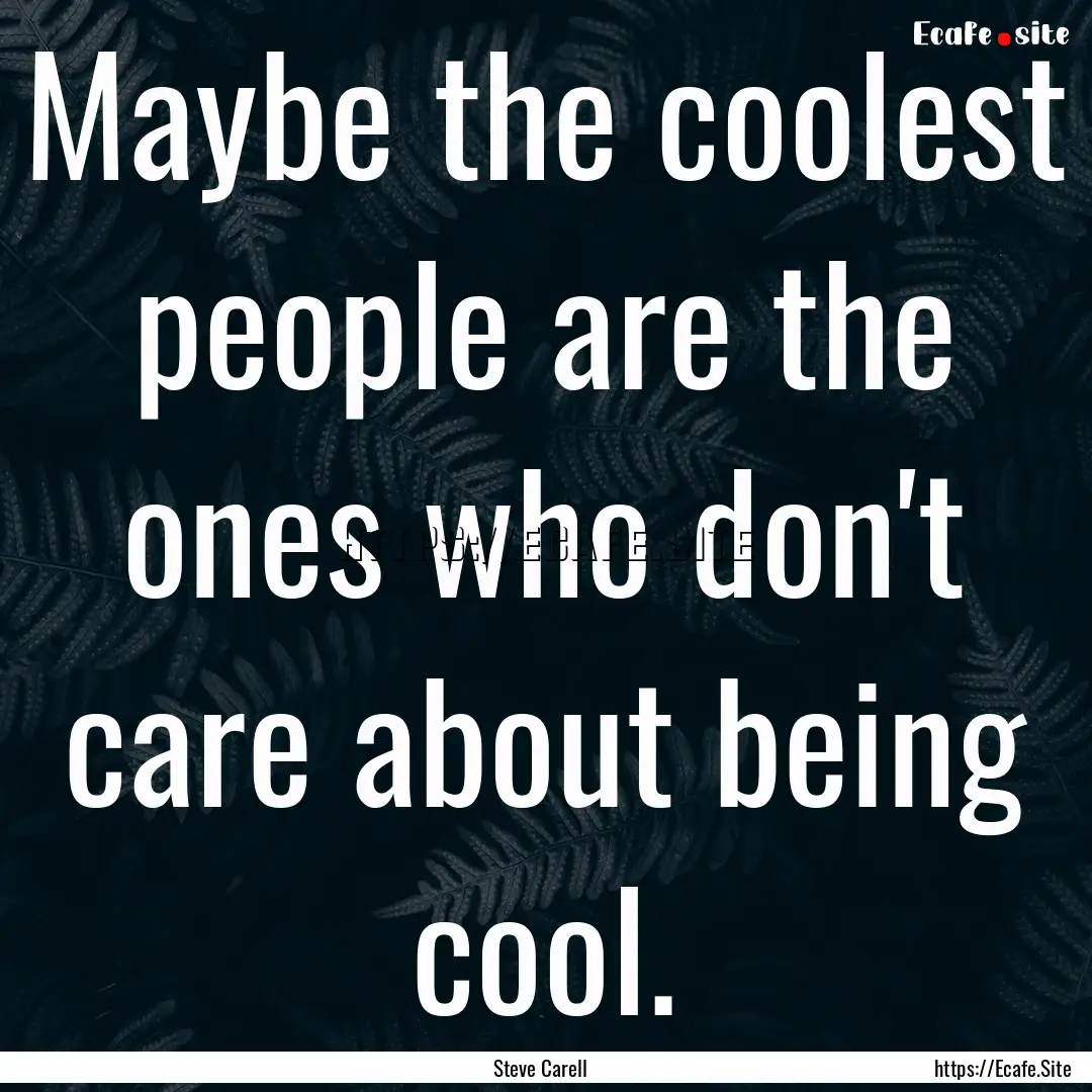 Maybe the coolest people are the ones who.... : Quote by Steve Carell