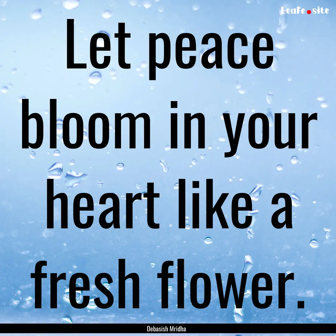 Let peace bloom in your heart like a fresh.... : Quote by Debasish Mridha