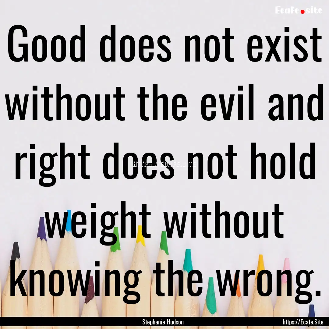 Good does not exist without the evil and.... : Quote by Stephanie Hudson