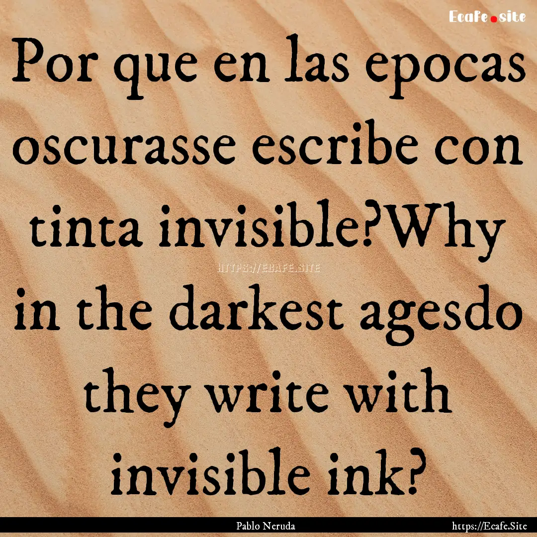 Por que en las epocas oscurasse escribe con.... : Quote by Pablo Neruda