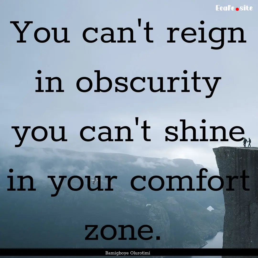 You can't reign in obscurity you can't shine.... : Quote by Bamigboye Olurotimi