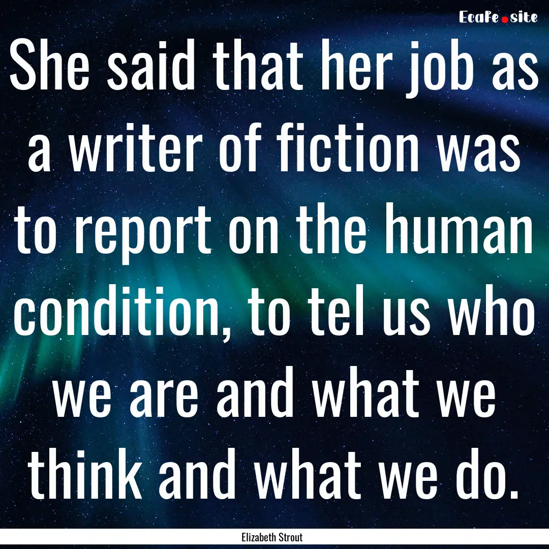 She said that her job as a writer of fiction.... : Quote by Elizabeth Strout