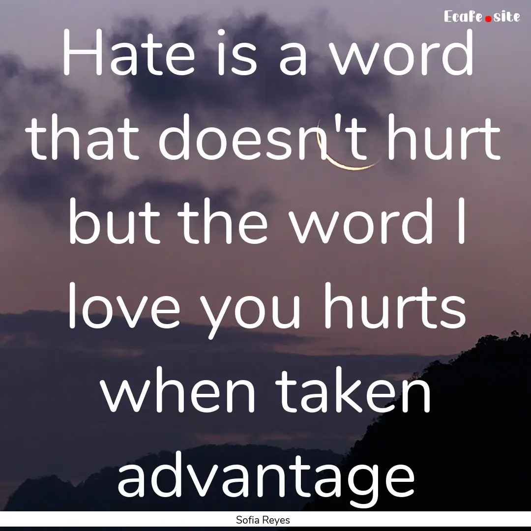 Hate is a word that doesn't hurt but the.... : Quote by Sofia Reyes