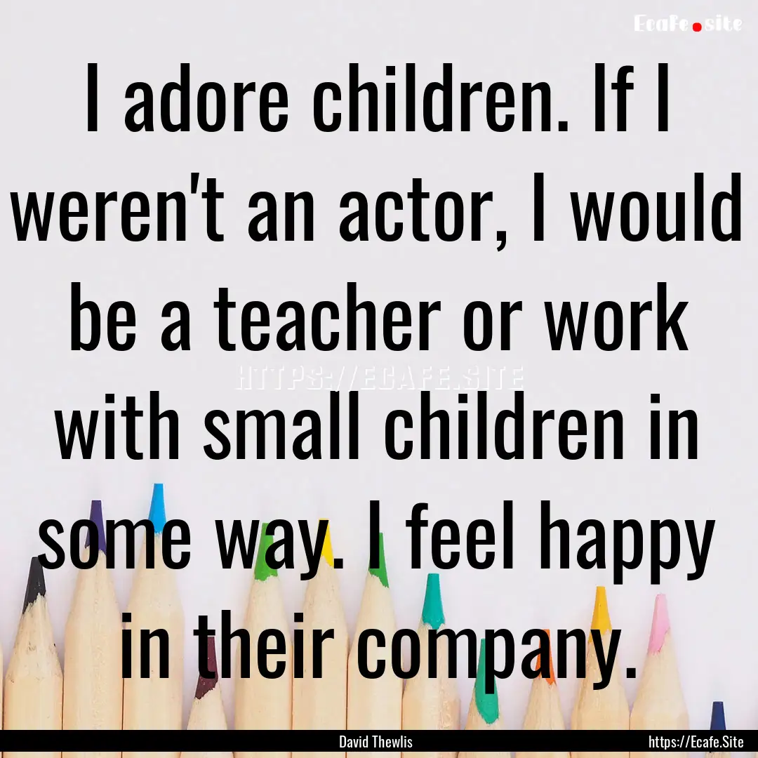 I adore children. If I weren't an actor,.... : Quote by David Thewlis