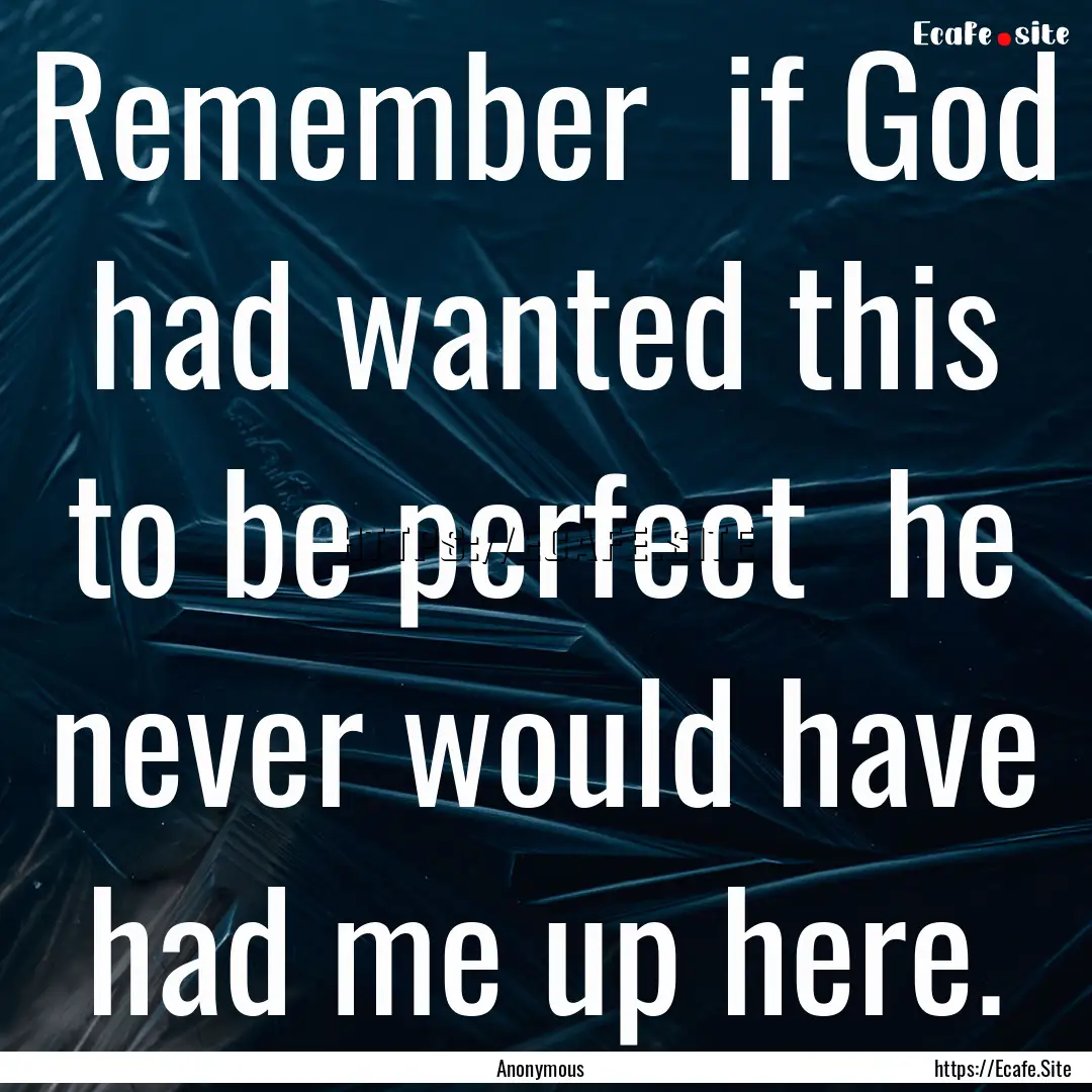 Remember if God had wanted this to be perfect.... : Quote by Anonymous