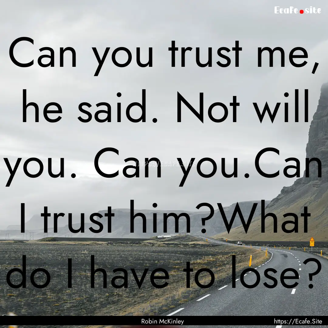 Can you trust me, he said. Not will you..... : Quote by Robin McKinley