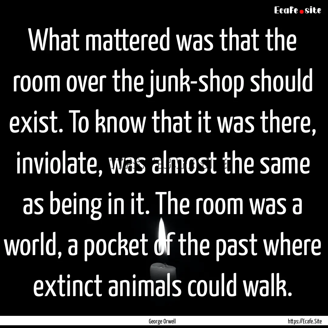 What mattered was that the room over the.... : Quote by George Orwell