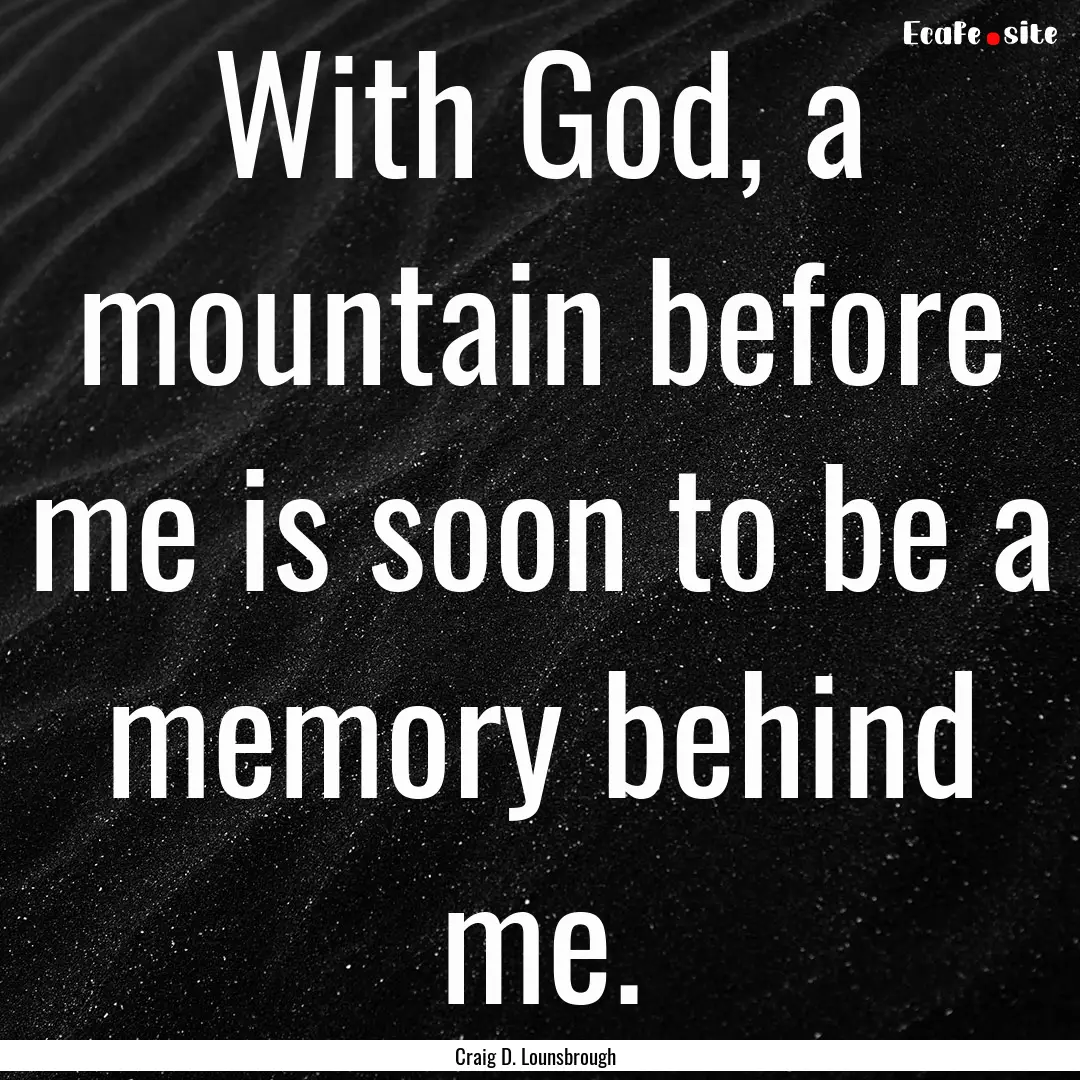 With God, a mountain before me is soon to.... : Quote by Craig D. Lounsbrough