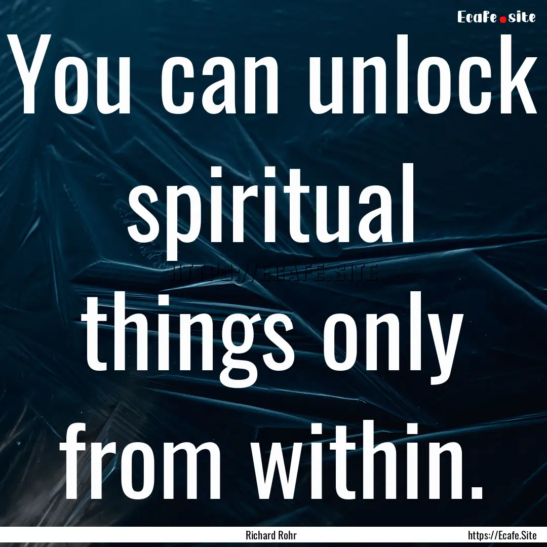 You can unlock spiritual things only from.... : Quote by Richard Rohr