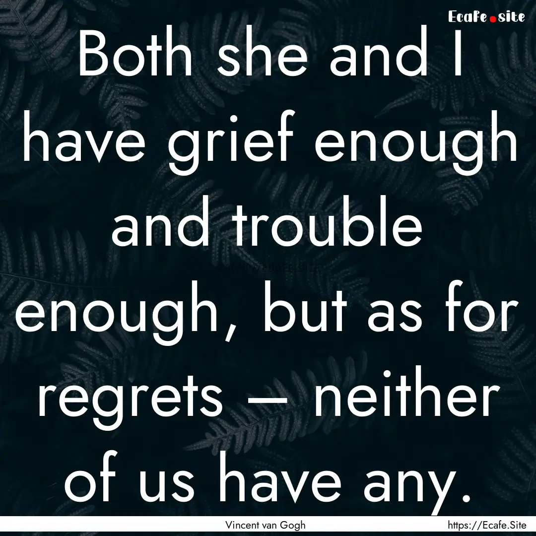 Both she and I have grief enough and trouble.... : Quote by Vincent van Gogh