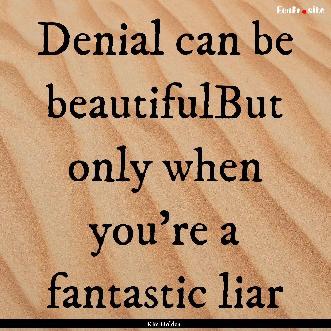 Denial can be beautifulBut only when you're.... : Quote by Kim Holden