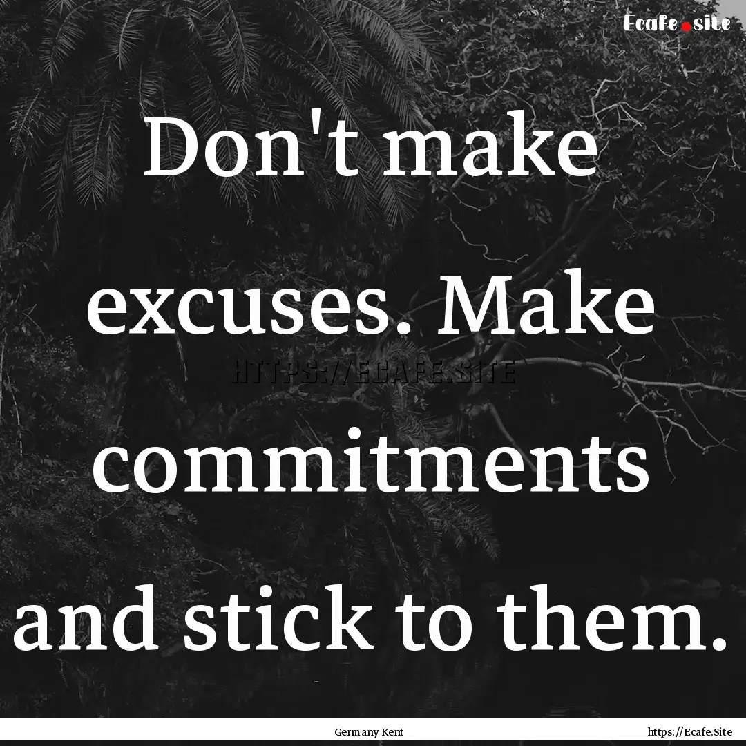 Don't make excuses. Make commitments and.... : Quote by Germany Kent