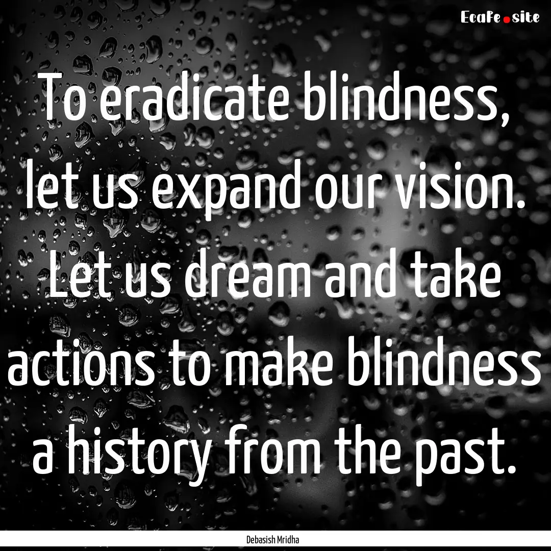 To eradicate blindness, let us expand our.... : Quote by Debasish Mridha