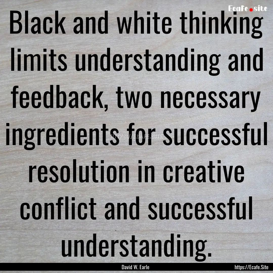 Black and white thinking limits understanding.... : Quote by David W. Earle