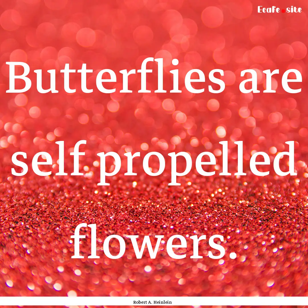 Butterflies are self propelled flowers. : Quote by Robert A. Heinlein