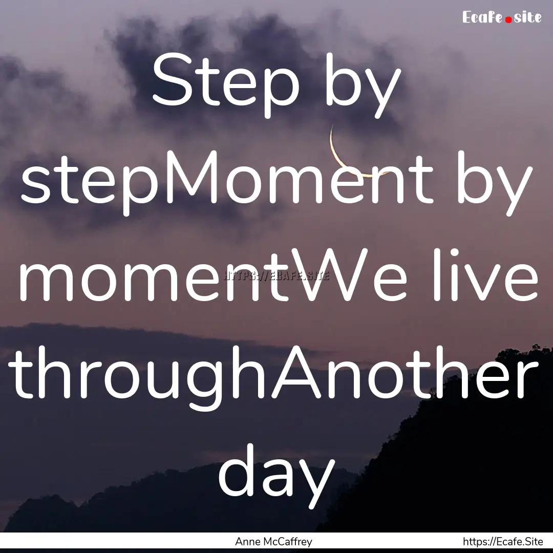 Step by stepMoment by momentWe live throughAnother.... : Quote by Anne McCaffrey