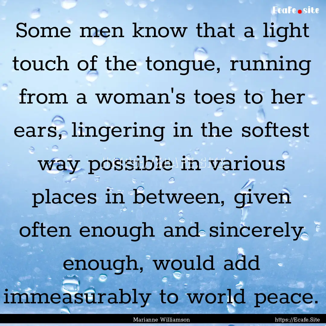 Some men know that a light touch of the tongue,.... : Quote by Marianne Williamson