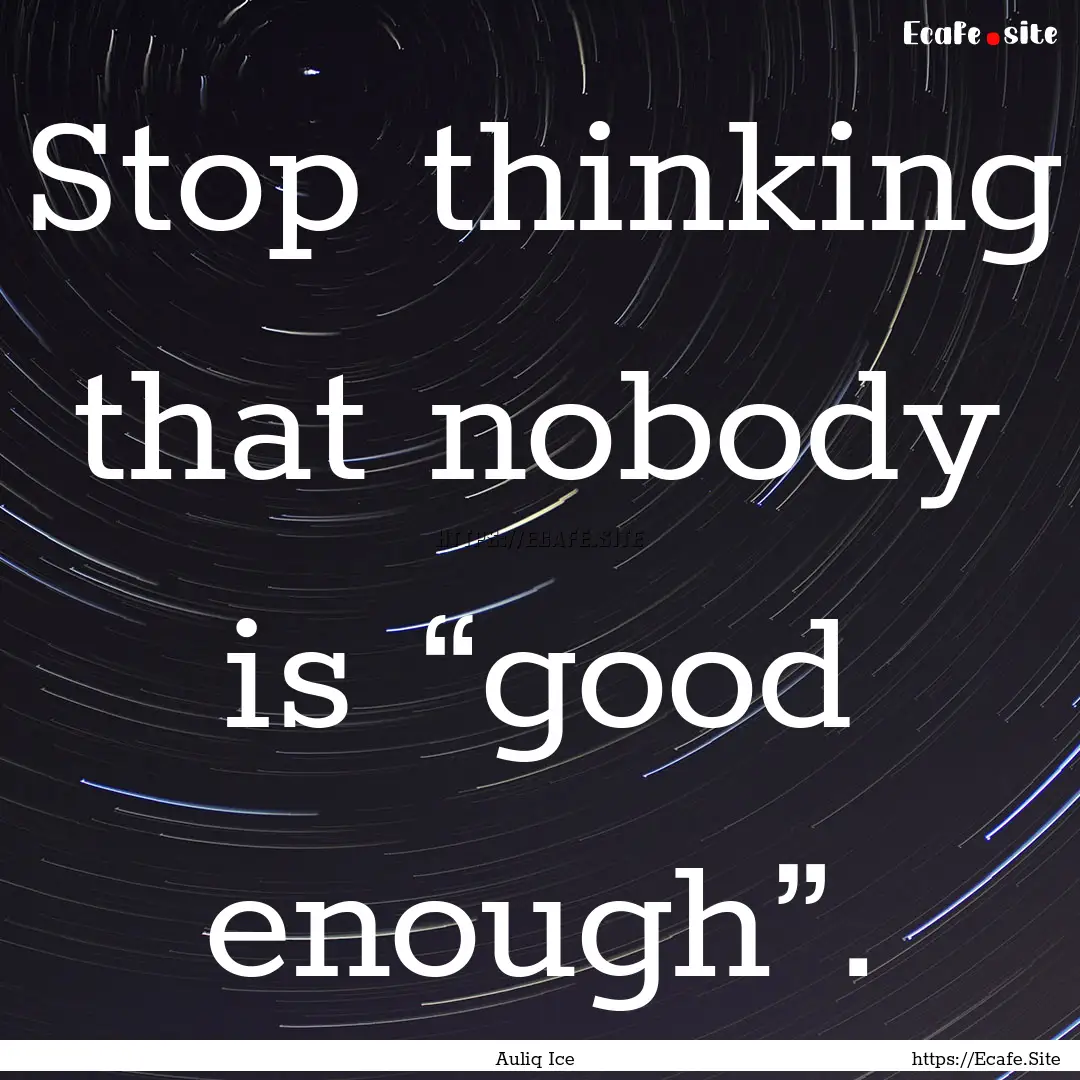 Stop thinking that nobody is “good enough”..... : Quote by Auliq Ice