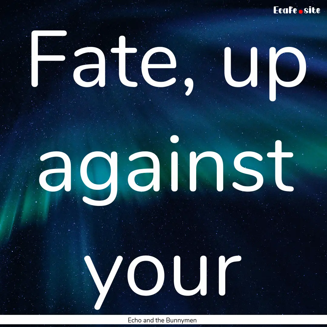 Fate, up against your : Quote by Echo and the Bunnymen