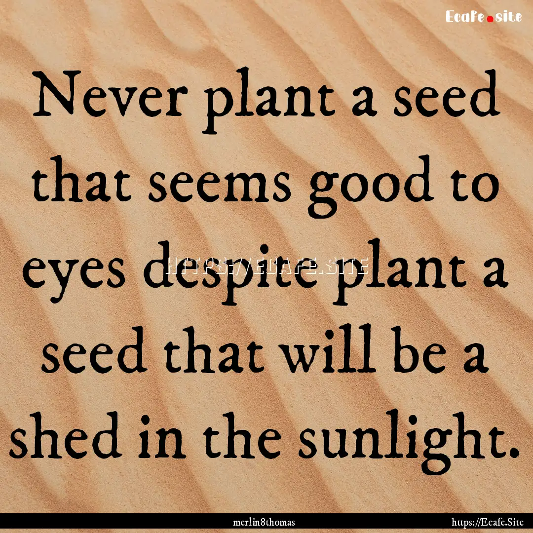 Never plant a seed that seems good to eyes.... : Quote by merlin8thomas