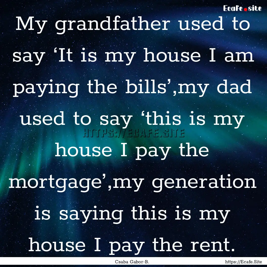  My grandfather used to say ‘It is my house.... : Quote by Csaba Gabor-B.