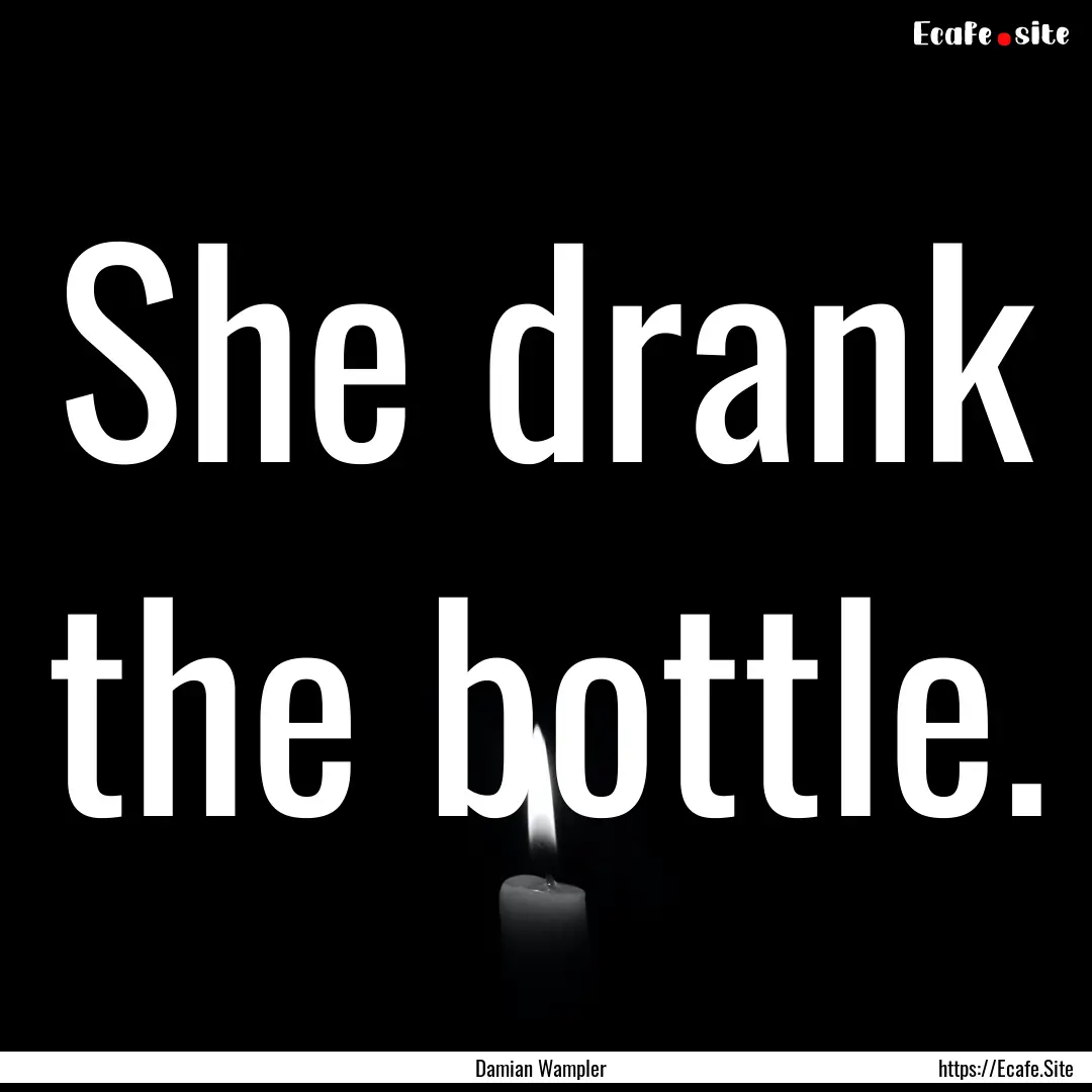 She drank the bottle. : Quote by Damian Wampler