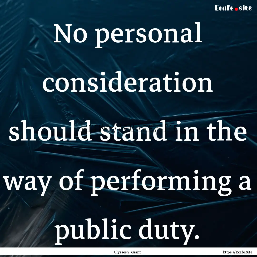 No personal consideration should stand in.... : Quote by Ulysses S. Grant