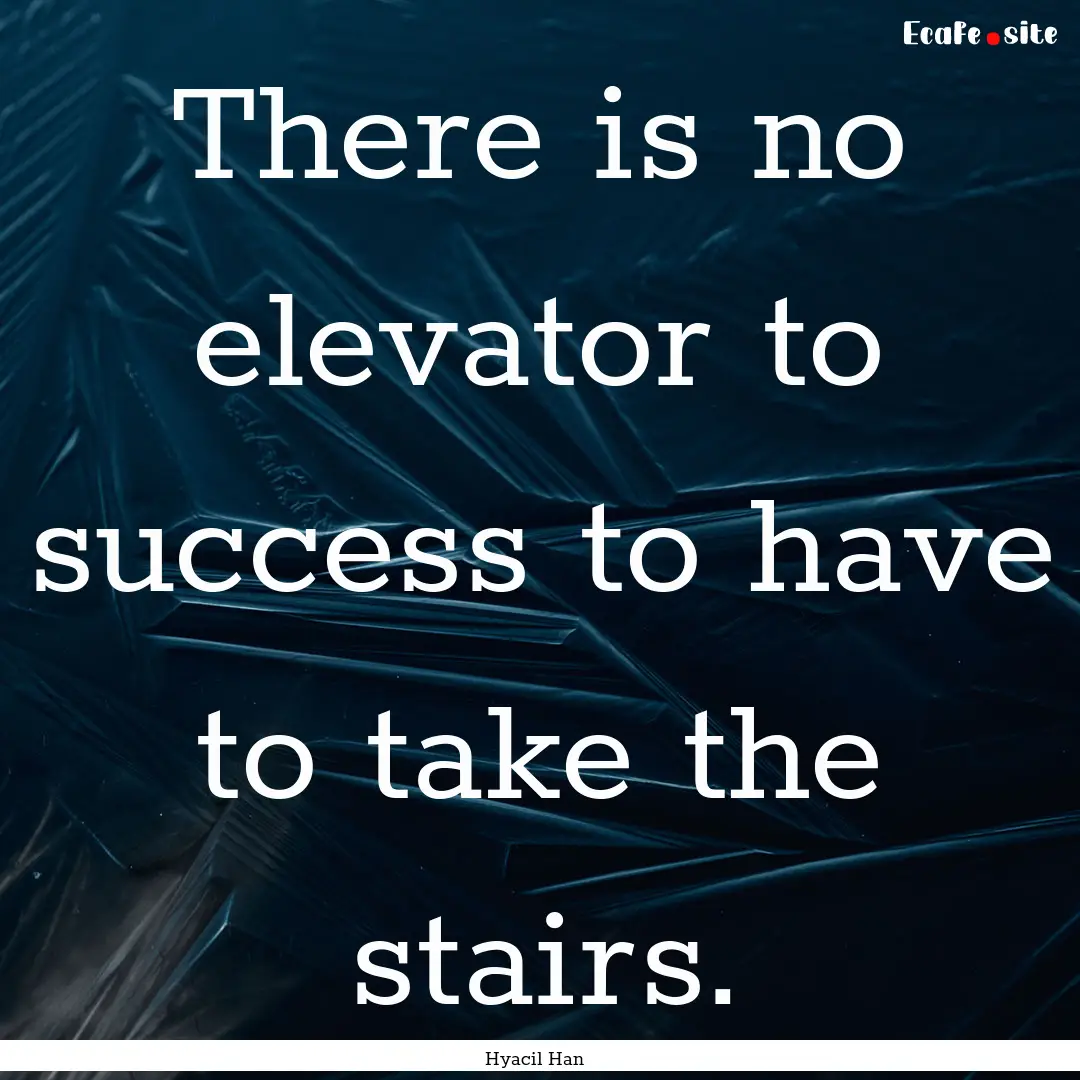 There is no elevator to success to have to.... : Quote by Hyacil Han