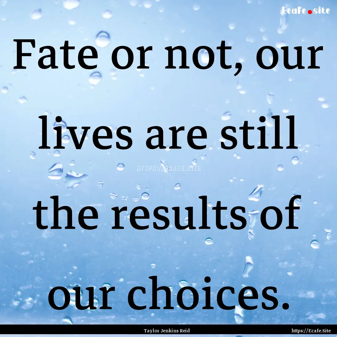 Fate or not, our lives are still the results.... : Quote by Taylor Jenkins Reid