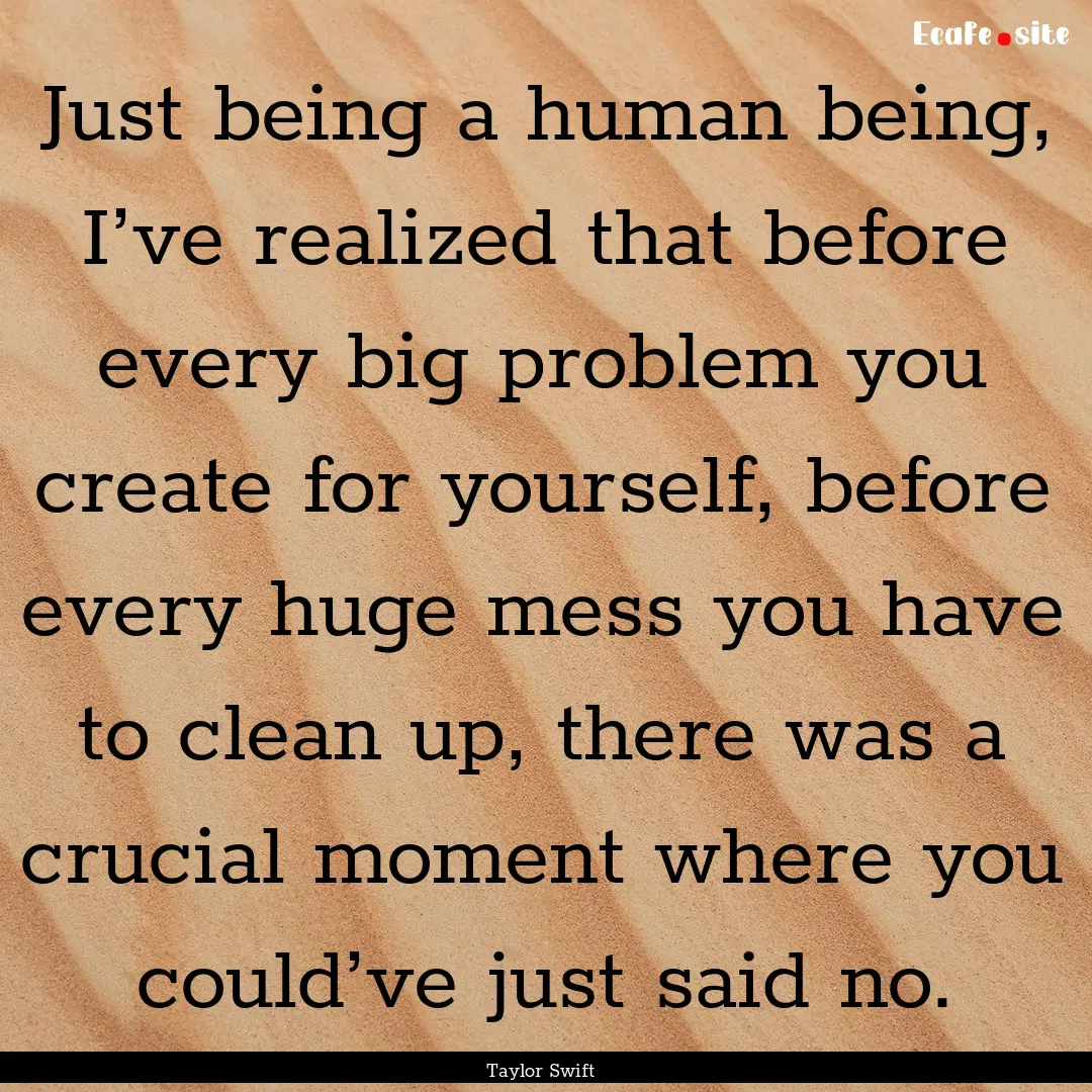 Just being a human being, I’ve realized.... : Quote by Taylor Swift