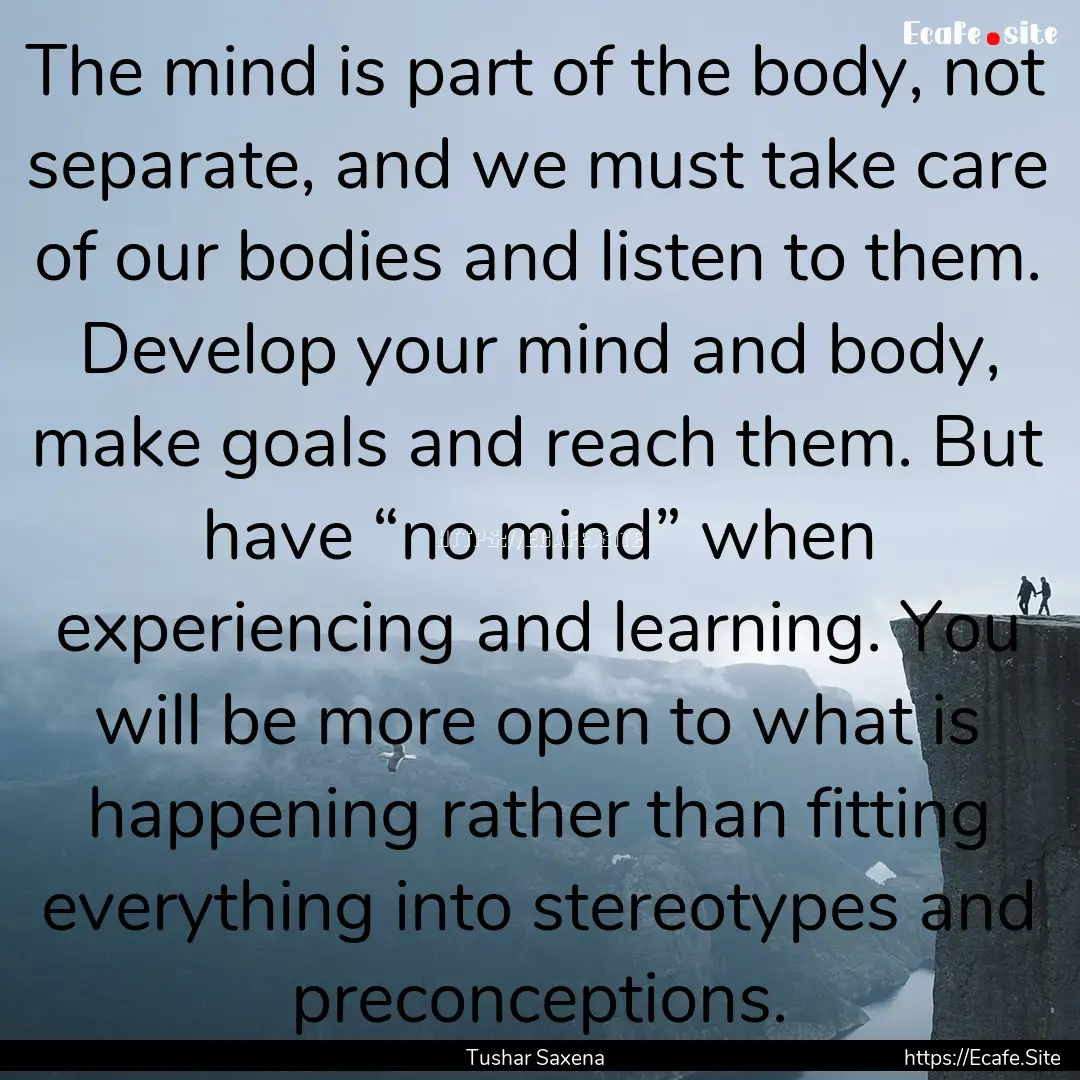 The mind is part of the body, not separate,.... : Quote by Tushar Saxena