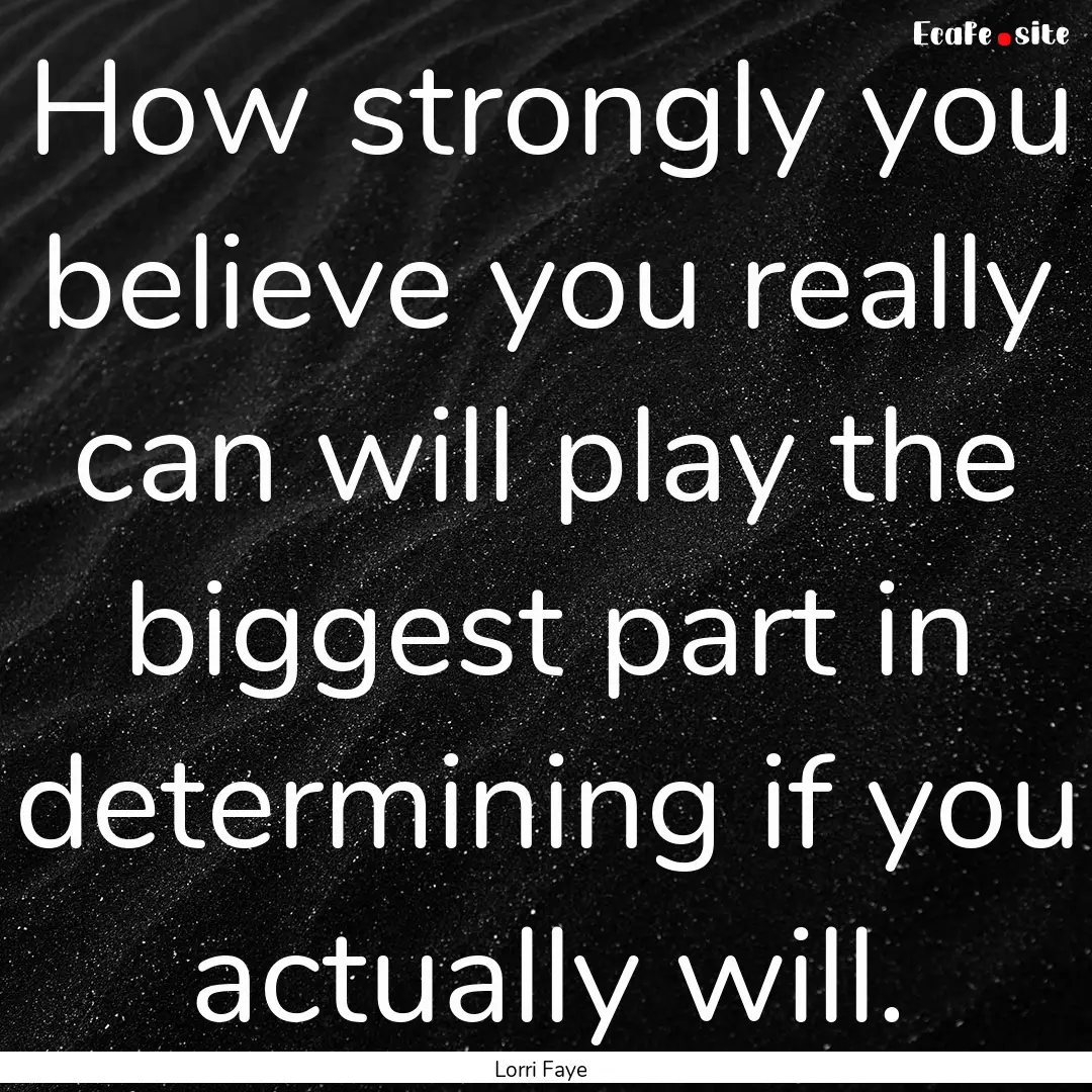 How strongly you believe you really can will.... : Quote by Lorri Faye