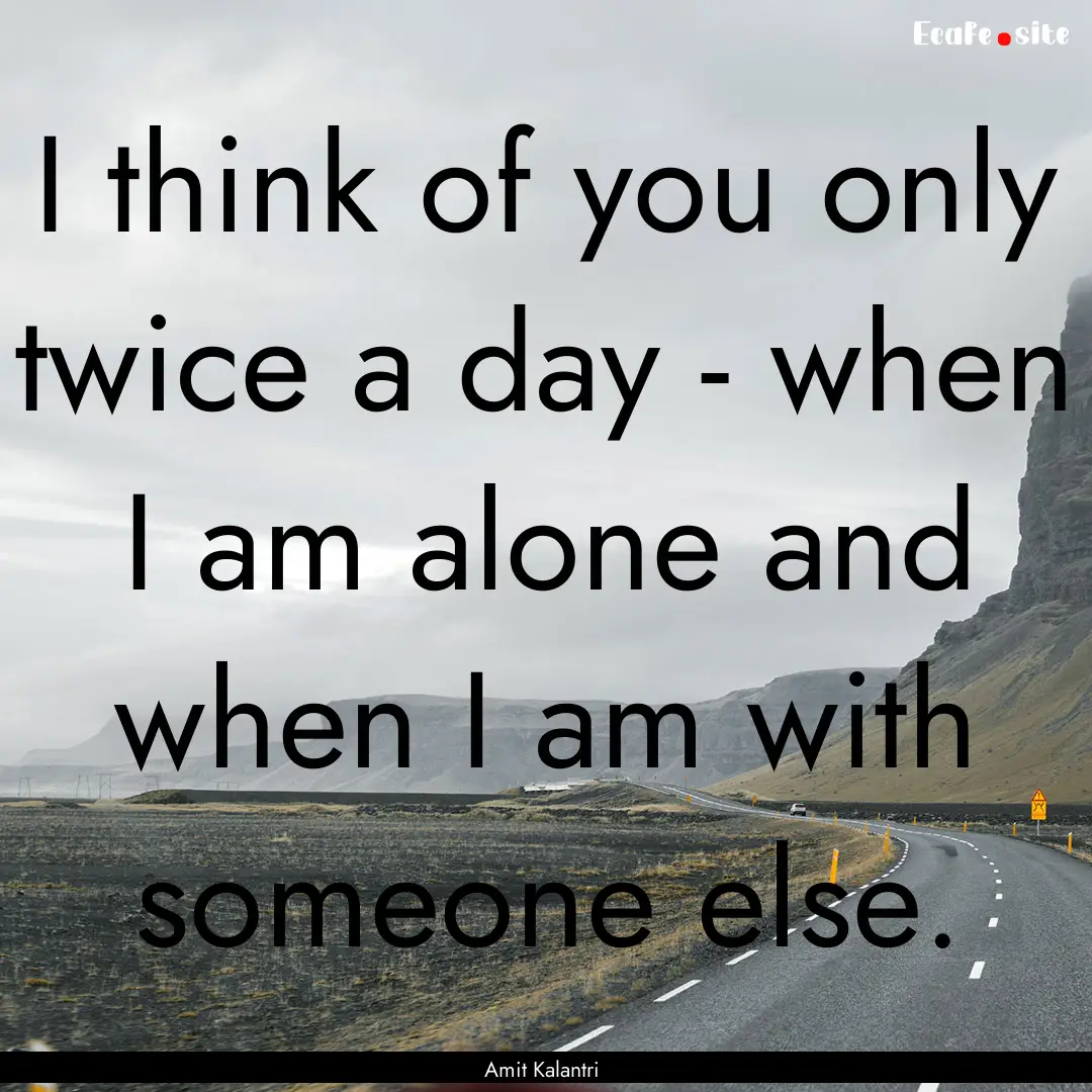 I think of you only twice a day - when I.... : Quote by Amit Kalantri