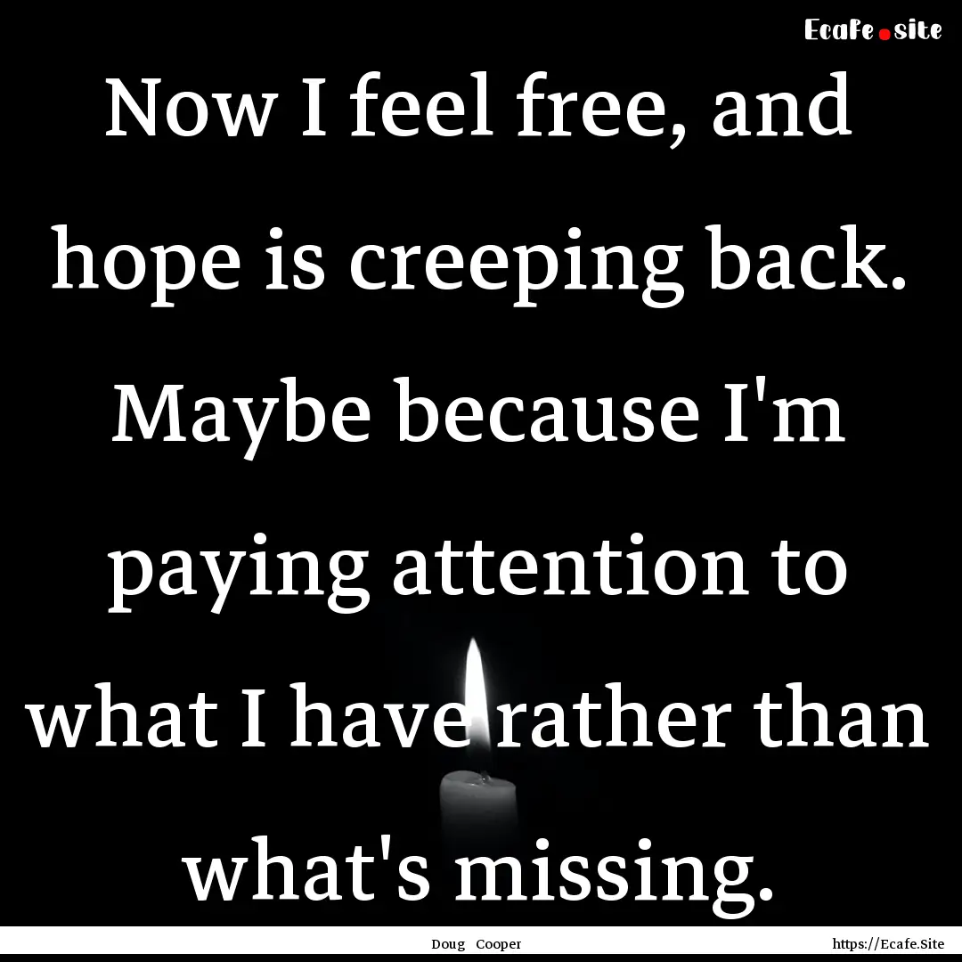 Now I feel free, and hope is creeping back..... : Quote by Doug Cooper