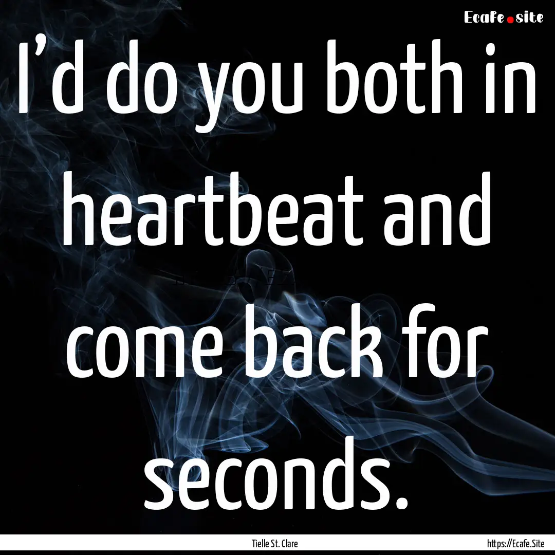 I’d do you both in heartbeat and come back.... : Quote by Tielle St. Clare