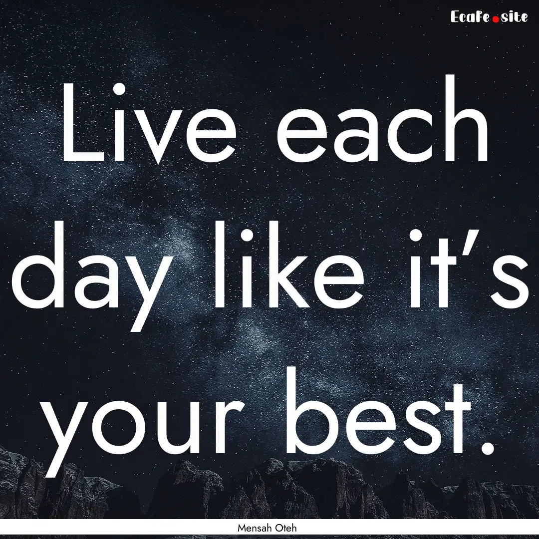 Live each day like it’s your best. : Quote by Mensah Oteh