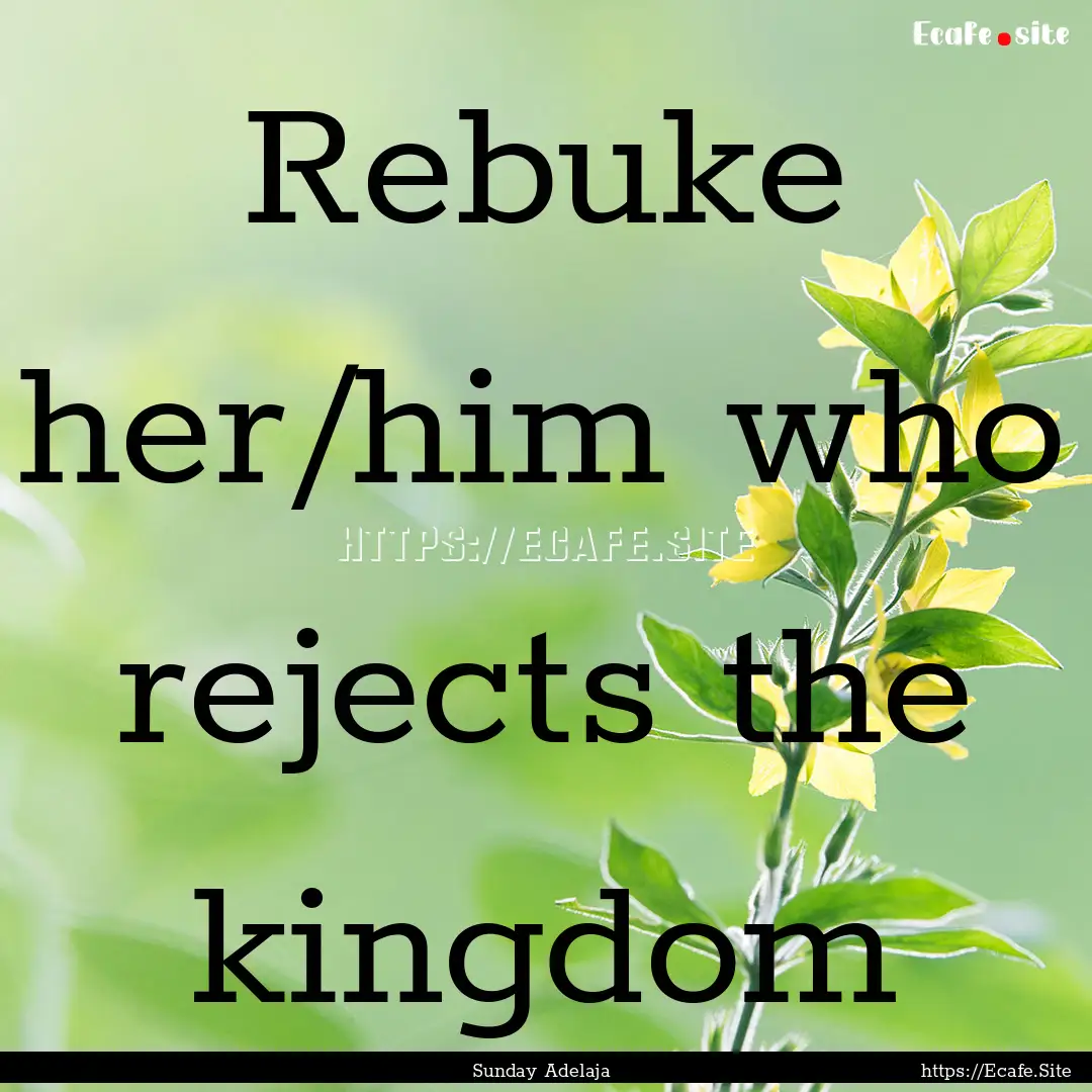 Rebuke her/him who rejects the kingdom : Quote by Sunday Adelaja