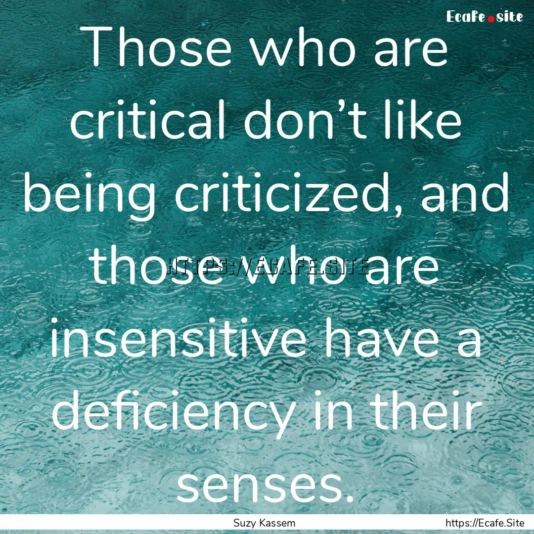 Those who are critical don’t like being.... : Quote by Suzy Kassem