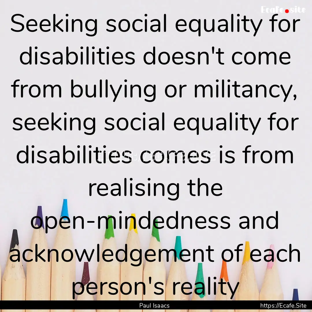 Seeking social equality for disabilities.... : Quote by Paul Isaacs