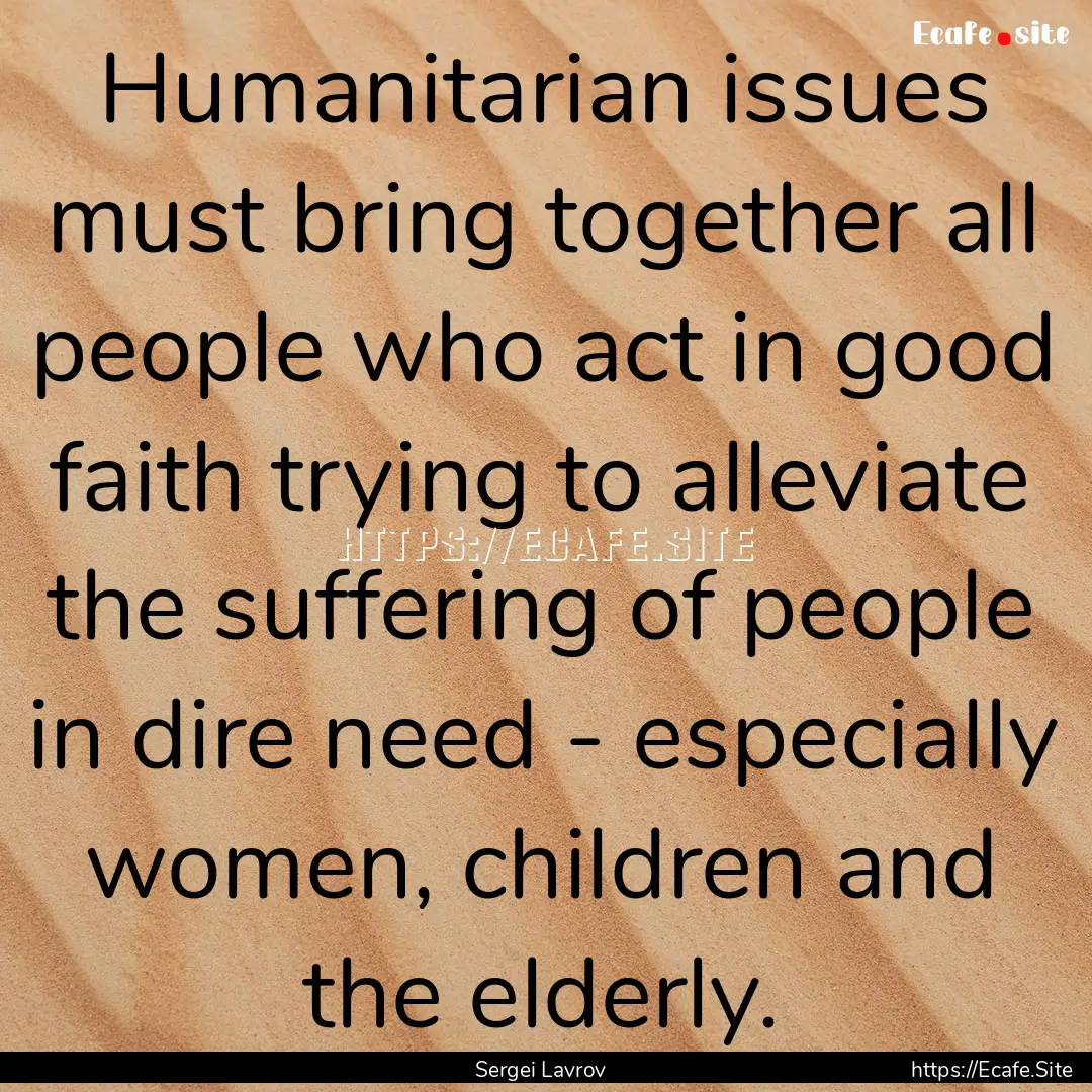 Humanitarian issues must bring together all.... : Quote by Sergei Lavrov