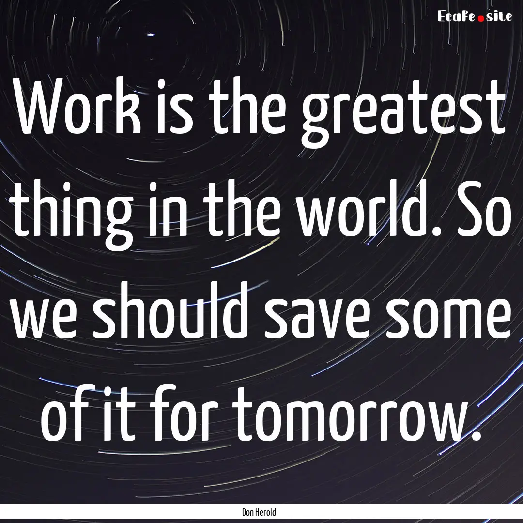 Work is the greatest thing in the world..... : Quote by Don Herold