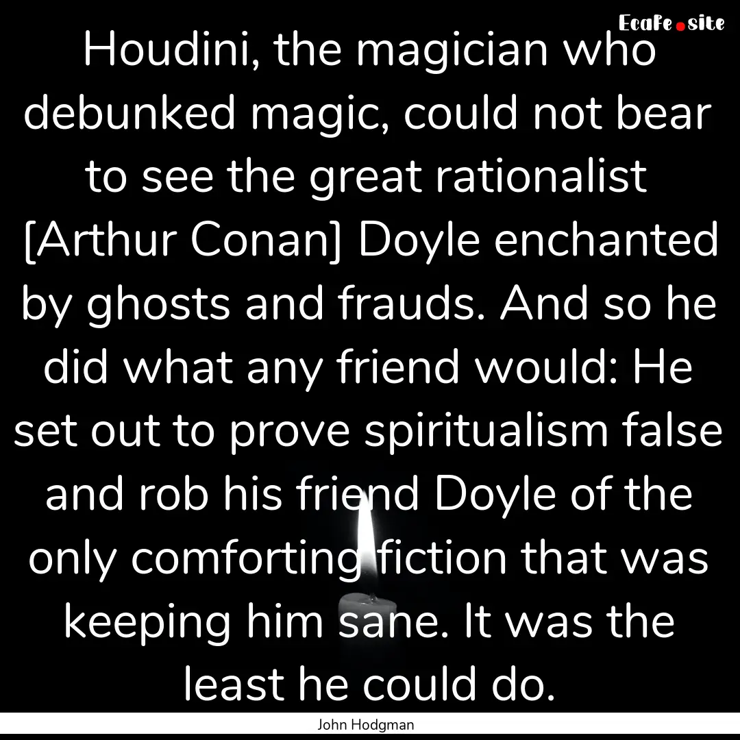 Houdini, the magician who debunked magic,.... : Quote by John Hodgman