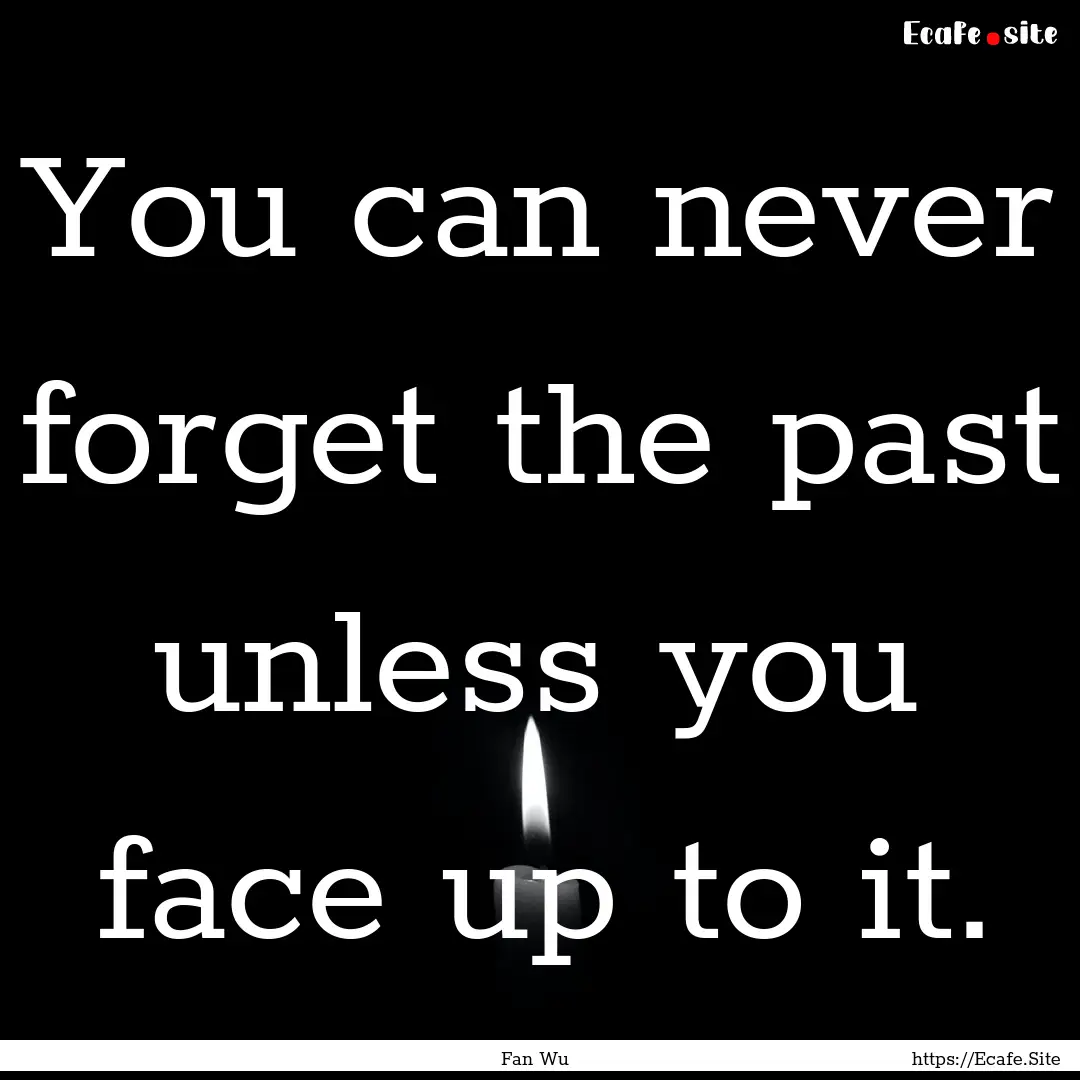 You can never forget the past unless you.... : Quote by Fan Wu