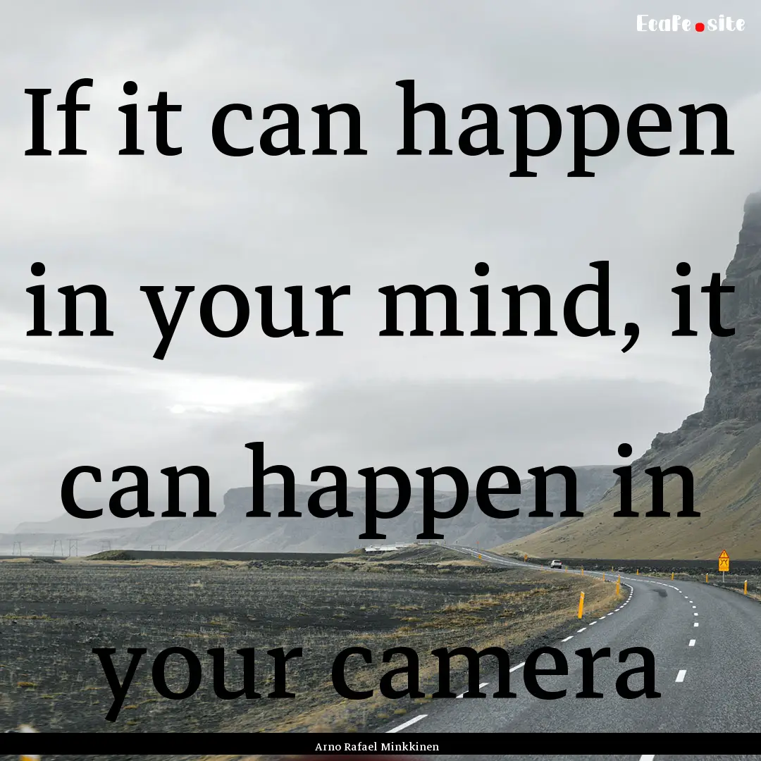 If it can happen in your mind, it can happen.... : Quote by Arno Rafael Minkkinen