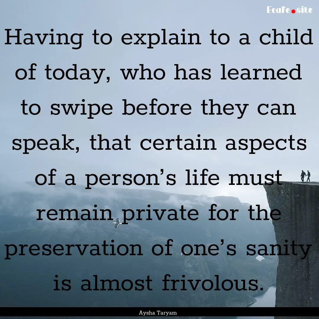 Having to explain to a child of today, who.... : Quote by Aysha Taryam