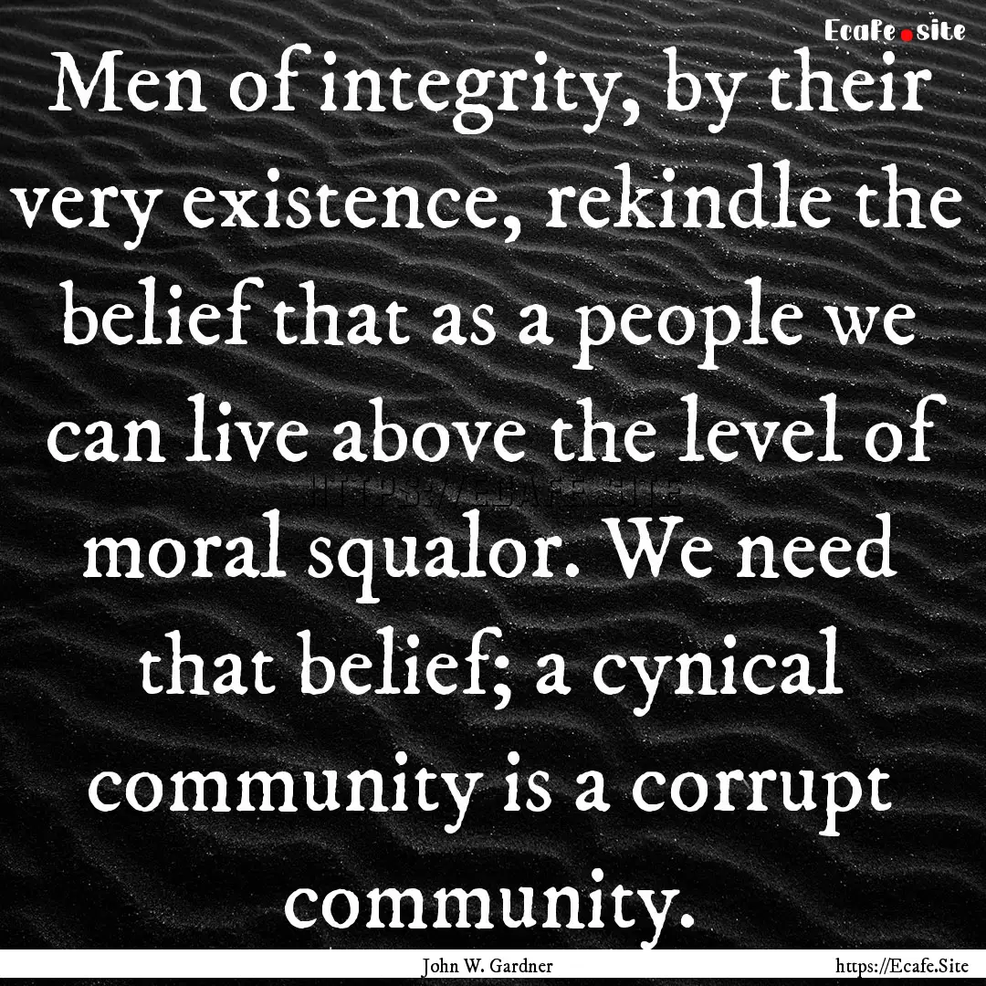 Men of integrity, by their very existence,.... : Quote by John W. Gardner