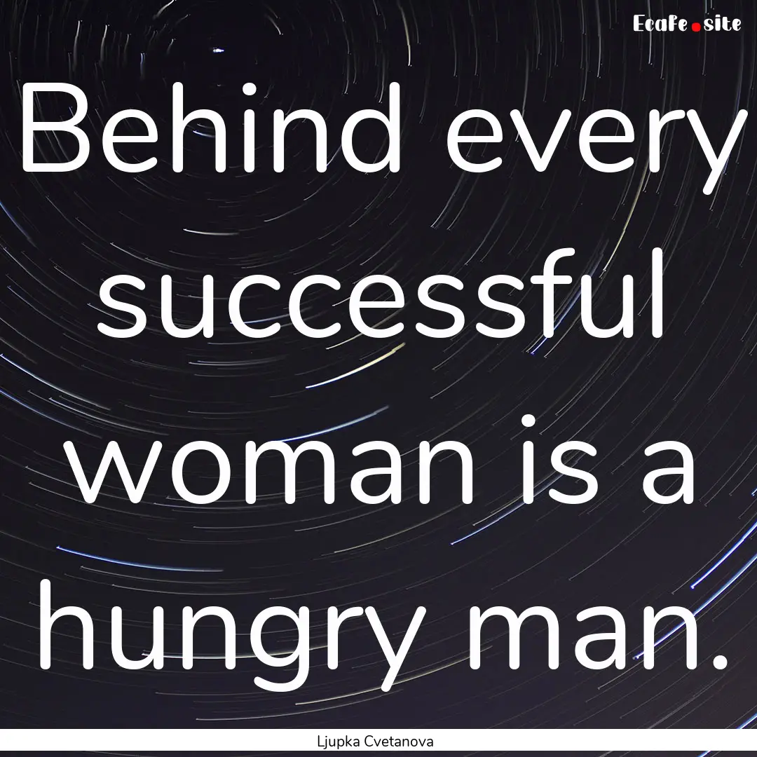 Behind every successful woman is a hungry.... : Quote by Ljupka Cvetanova